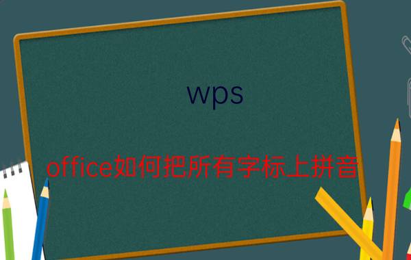 wps office如何把所有字标上拼音 wps2016ppt中如何给汉字加拼音？